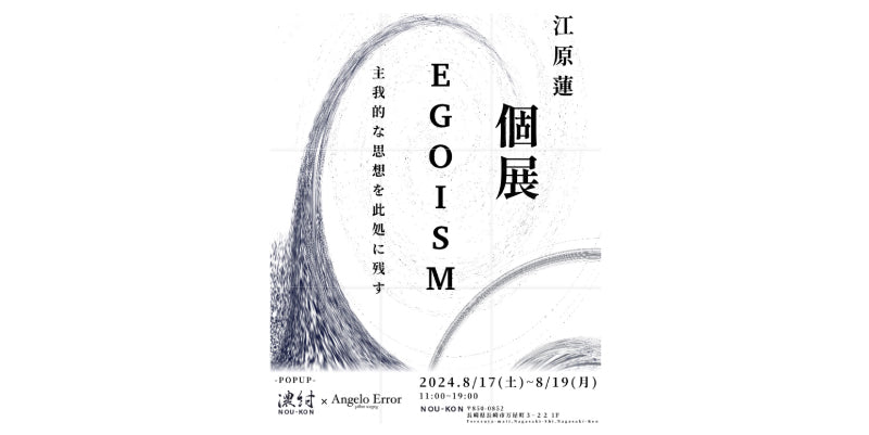 江原 蓮  個展 「EGOISM」 -主我的な思想を此処に残す-